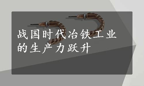 战国时代冶铁工业的生产力跃升