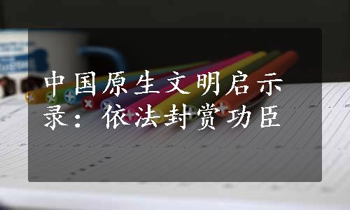 中国原生文明启示录：依法封赏功臣