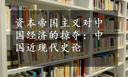 资本帝国主义对中国经济的掠夺：中国近现代史论