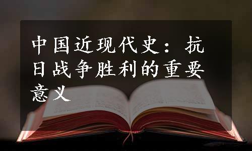 中国近现代史：抗日战争胜利的重要意义