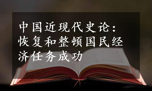 中国近现代史论：恢复和整顿国民经济任务成功