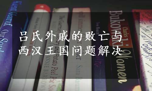 吕氏外戚的败亡与西汉王国问题解决