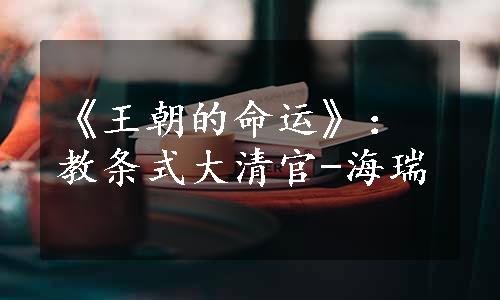 《王朝的命运》：教条式大清官-海瑞