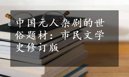 中国元人杂剧的世俗题材：市民文学史修订版