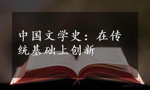 中国文学史：在传统基础上创新