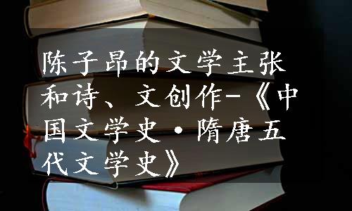 陈子昂的文学主张和诗、文创作-《中国文学史·隋唐五代文学史》