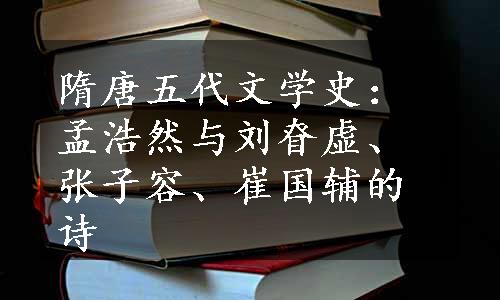 隋唐五代文学史：孟浩然与刘眘虚、张子容、崔国辅的诗