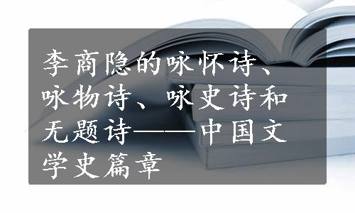 李商隐的咏怀诗、咏物诗、咏史诗和无题诗——中国文学史篇章