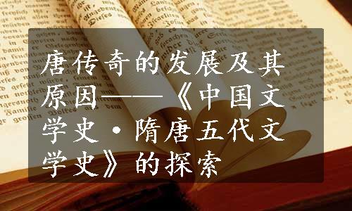 唐传奇的发展及其原因——《中国文学史·隋唐五代文学史》的探索