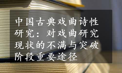 中国古典戏曲诗性研究：对戏曲研究现状的不满与突破阶段重要途径