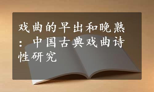 戏曲的早出和晚熟：中国古典戏曲诗性研究