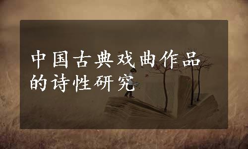 中国古典戏曲作品的诗性研究