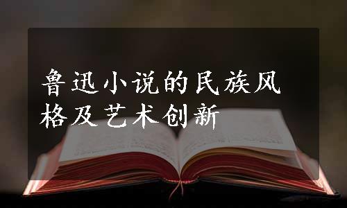 鲁迅小说的民族风格及艺术创新