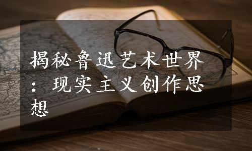 揭秘鲁迅艺术世界：现实主义创作思想