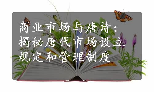 商业市场与唐诗：揭秘唐代市场设立规定和管理制度