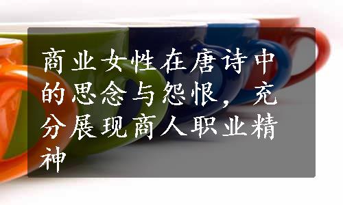 商业女性在唐诗中的思念与怨恨，充分展现商人职业精神