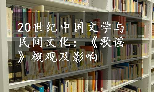 20世纪中国文学与民间文化：《歌谣》概观及影响