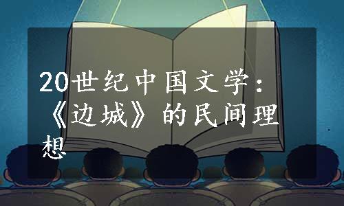 20世纪中国文学：《边城》的民间理想