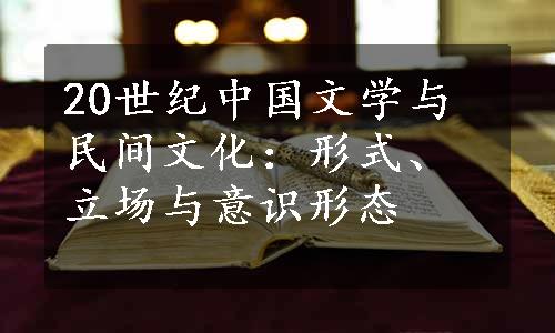 20世纪中国文学与民间文化：形式、立场与意识形态