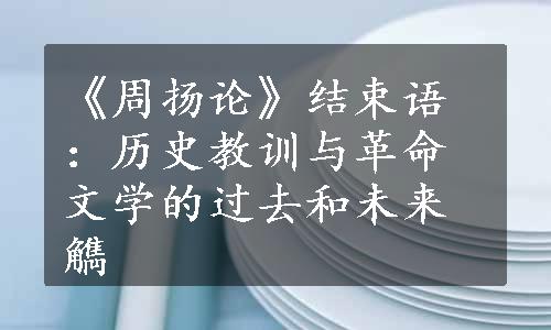 《周扬论》结束语：历史教训与革命文学的过去和未来觹