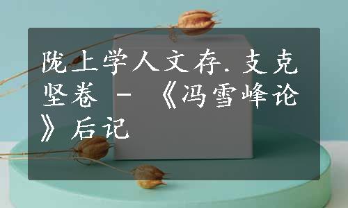 陇上学人文存.支克坚卷 - 《冯雪峰论》后记