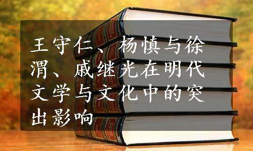 王守仁、杨慎与徐渭、戚继光在明代文学与文化中的突出影响