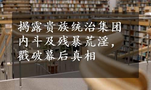 揭露贵族统治集团内斗及残暴荒淫，戳破幕后真相