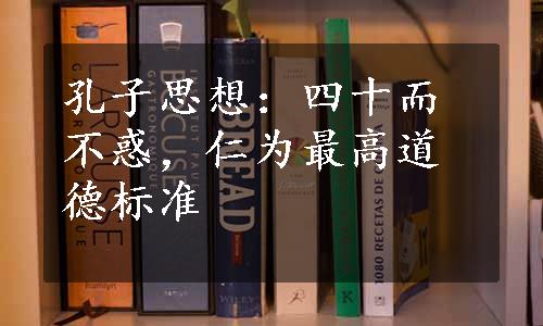 孔子思想：四十而不惑，仁为最高道德标准