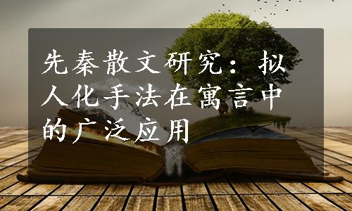 先秦散文研究：拟人化手法在寓言中的广泛应用