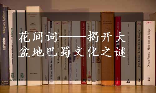 花间词──揭开大盆地巴蜀文化之谜