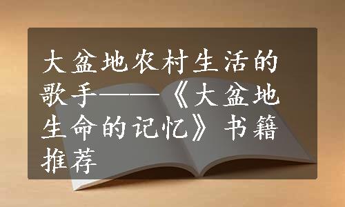 大盆地农村生活的歌手——《大盆地生命的记忆》书籍推荐