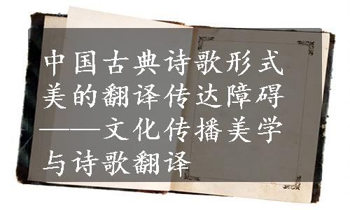 中国古典诗歌形式美的翻译传达障碍——文化传播美学与诗歌翻译