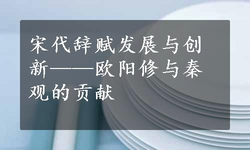 宋代辞赋发展与创新——欧阳修与秦观的贡献