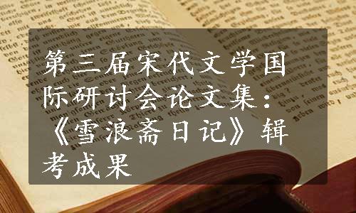 第三届宋代文学国际研讨会论文集：《雪浪斋日记》辑考成果