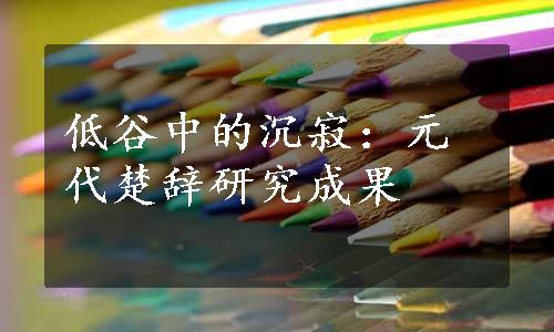 低谷中的沉寂：元代楚辞研究成果