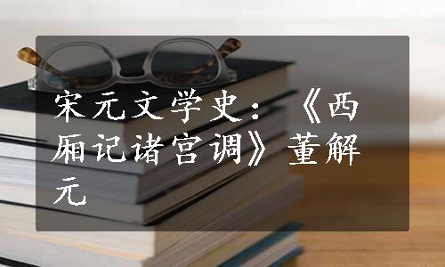 宋元文学史：《西厢记诸宫调》董解元