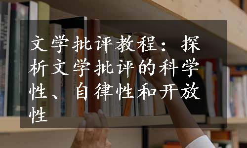 文学批评教程：探析文学批评的科学性、自律性和开放性