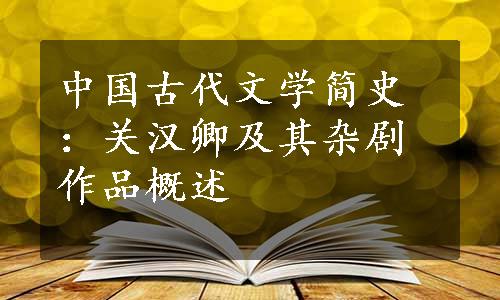 中国古代文学简史：关汉卿及其杂剧作品概述