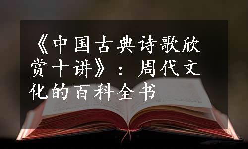 《中国古典诗歌欣赏十讲》：周代文化的百科全书