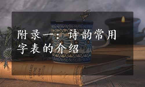 附录一：诗韵常用字表的介绍