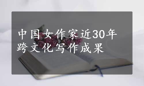 中国女作家近30年跨文化写作成果