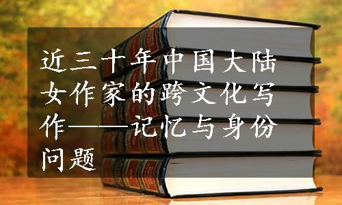 近三十年中国大陆女作家的跨文化写作——记忆与身份问题