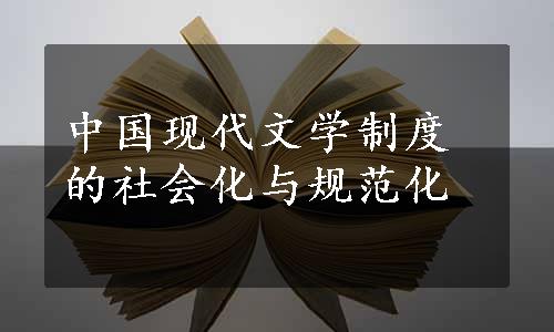 中国现代文学制度的社会化与规范化