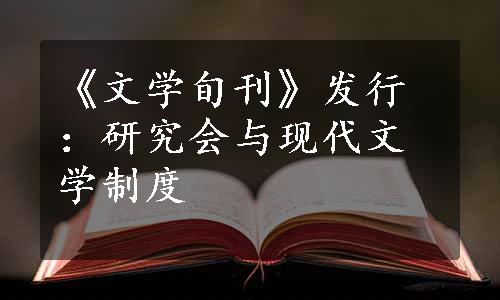 《文学旬刊》发行：研究会与现代文学制度