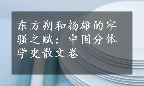 东方朔和扬雄的牢骚之赋：中国分体学史散文卷