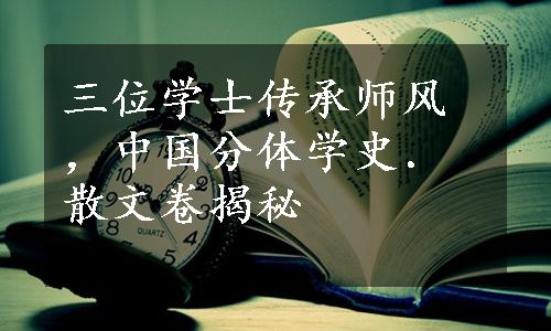 三位学士传承师风，中国分体学史．散文卷揭秘