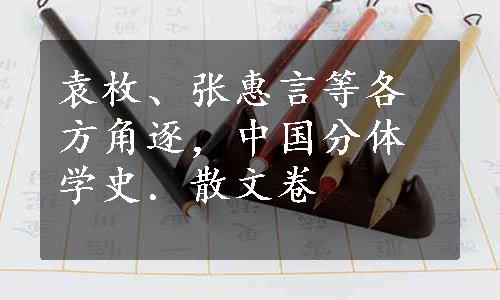 袁枚、张惠言等各方角逐，中国分体学史．散文卷