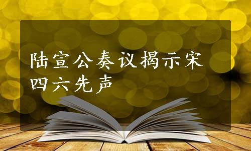 陆宣公奏议揭示宋四六先声