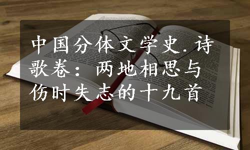 中国分体文学史.诗歌卷：两地相思与伤时失志的十九首