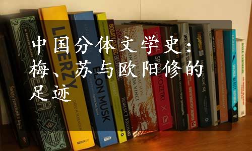 中国分体文学史：梅、苏与欧阳修的足迹